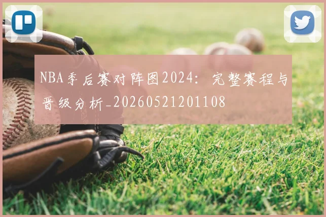 NBA季后赛对阵图2024：完整赛程与晋级分析_20260521201108