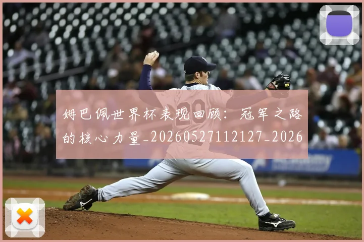 姆巴佩世界杯表现回顾：冠军之路的核心力量_20260527112127_20260609132733