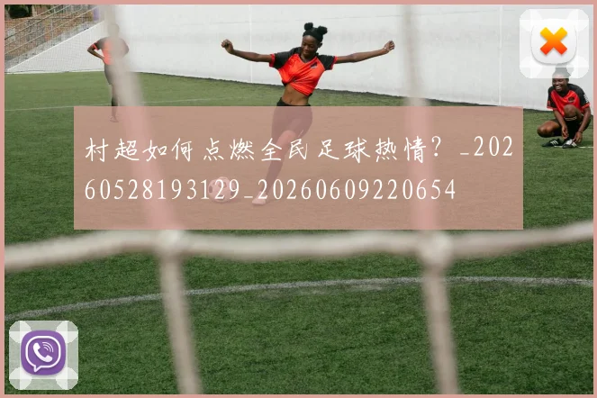 村超如何点燃全民足球热情？_20260528193129_20260609220654