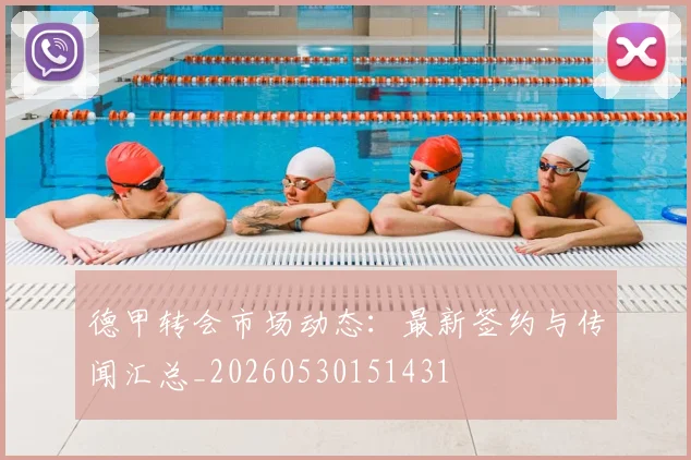 德甲转会市场动态：最新签约与传闻汇总_20260530151431