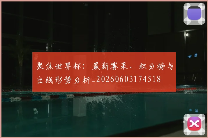 聚焦世界杯：最新赛果、积分榜与出线形势分析_20260603174518