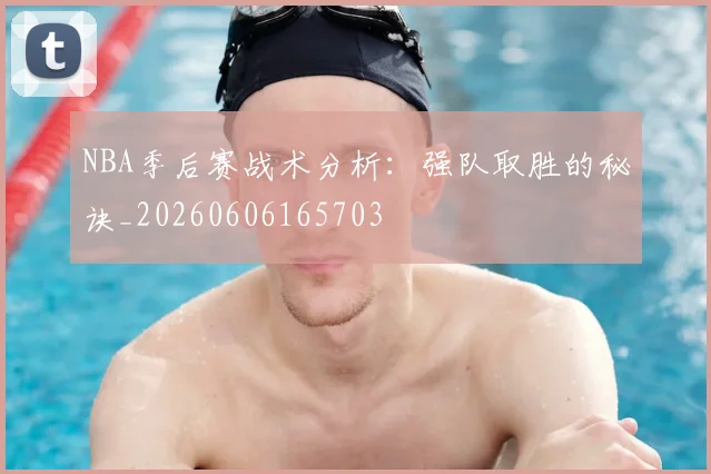 NBA季后赛战术分析:强队取胜的秘诀_20260606165703