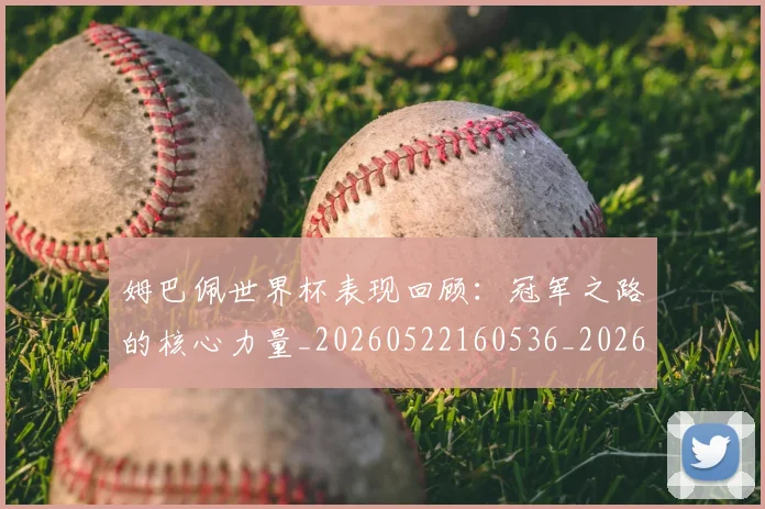 姆巴佩世界杯表现回顾:冠军之路的核心力量_20260522160536_20260609132733