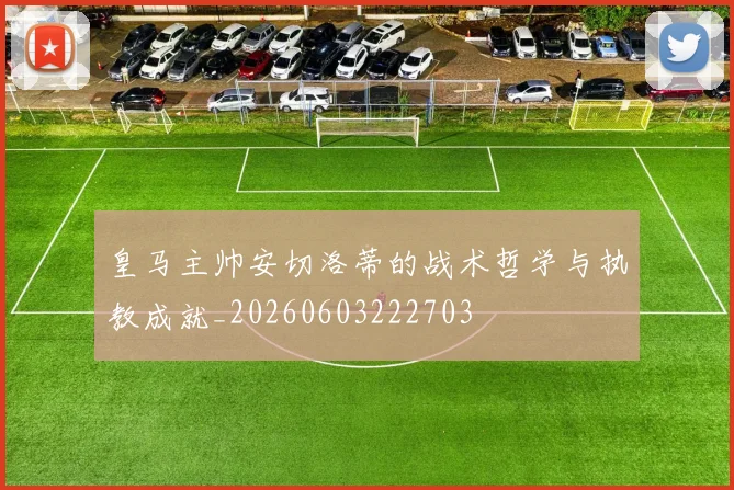 皇马主帅安切洛蒂的战术哲学与执教成就_20260603222703