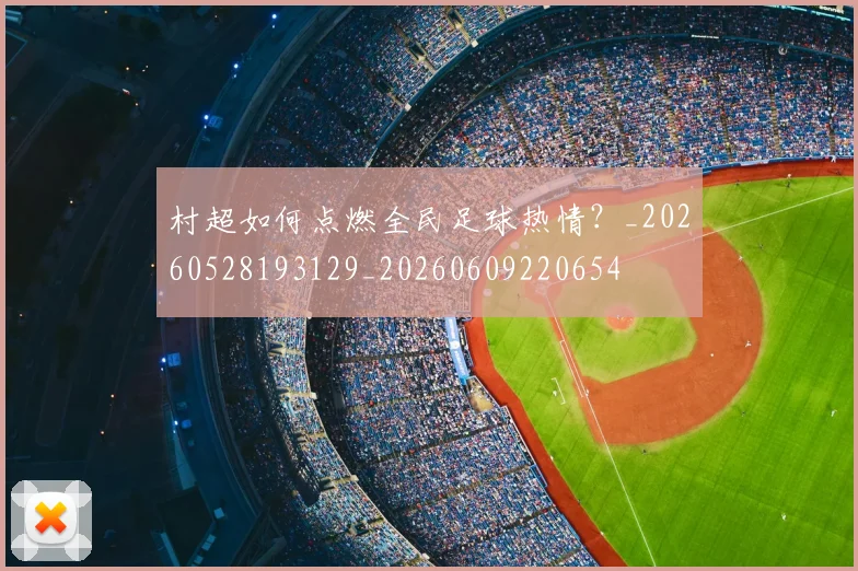 村超如何点燃全民足球热情？_20260528193129_20260609220654
