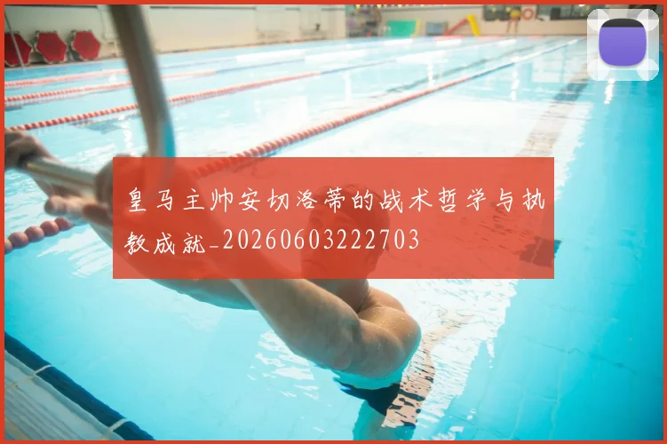 皇马主帅安切洛蒂的战术哲学与执教成就_20260603222703